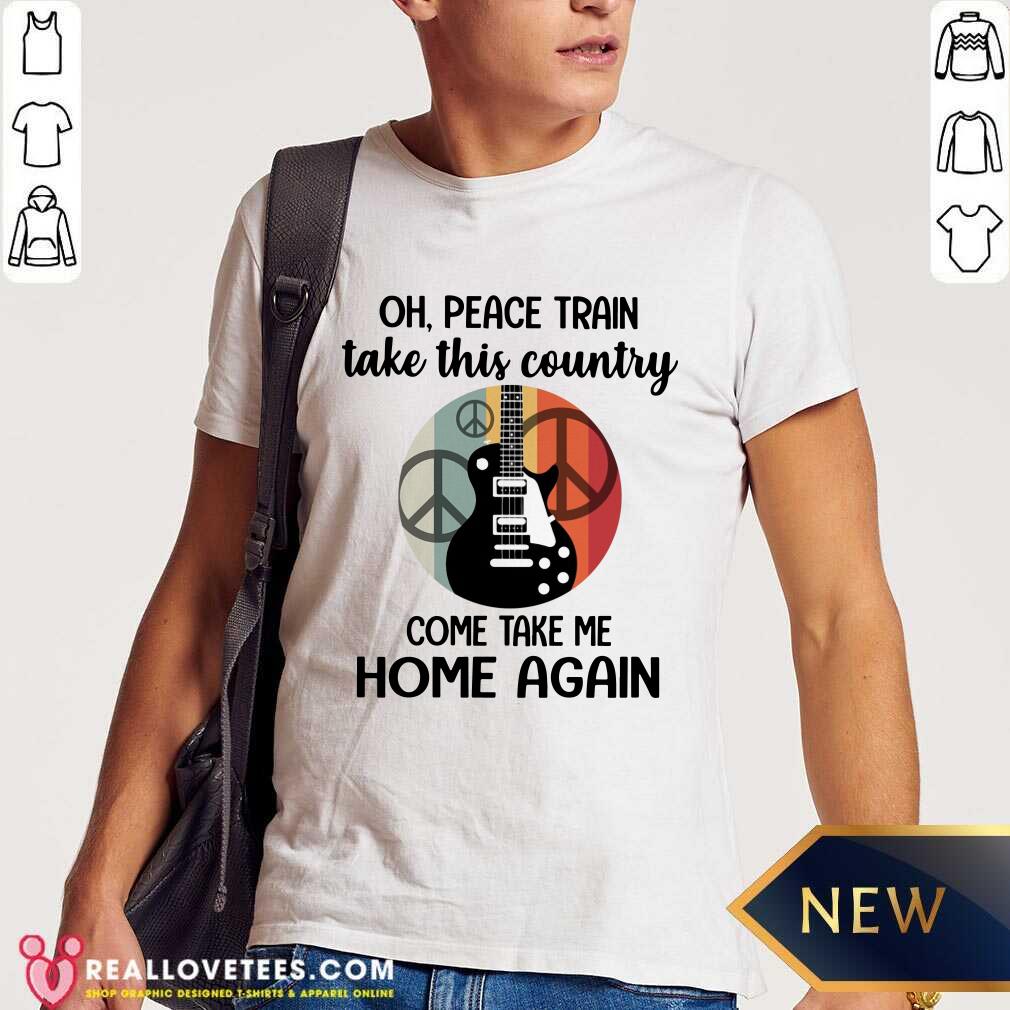 Oh Peace Train Take This Country Shirt