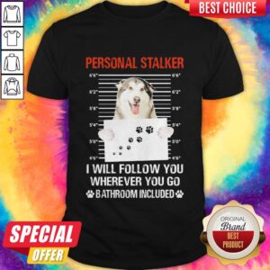 Husky Personal Stalker I Will Follow You Wherever You Go Bathroom Included Shirt