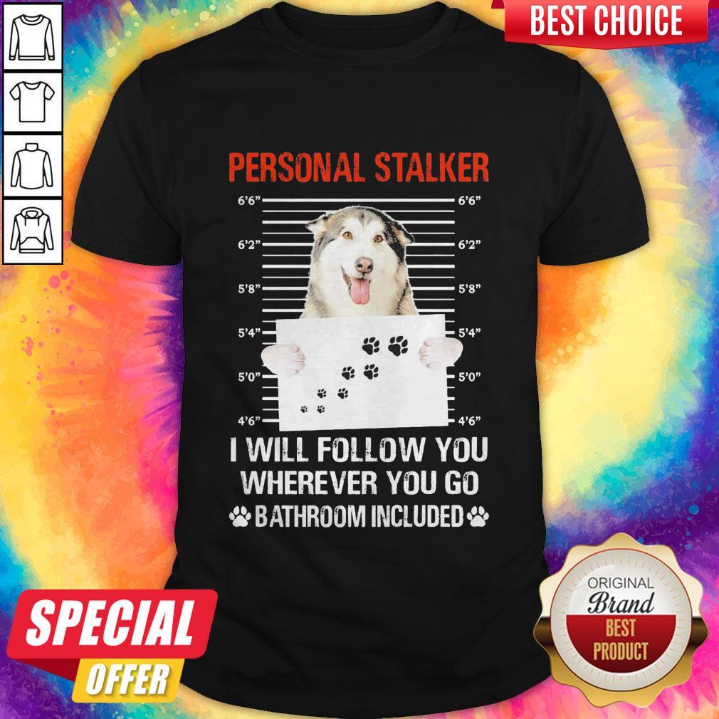 Husky Personal Stalker I Will Follow You Wherever You Go Bathroom Included Shirt
