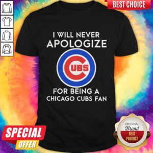 I Will Never Apologize For Being A Chicago Cubs Fan Shirt