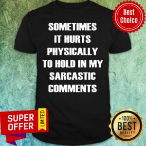 Sometimes It Hurts Physically To Hold My Sarcastic Comments Shirt