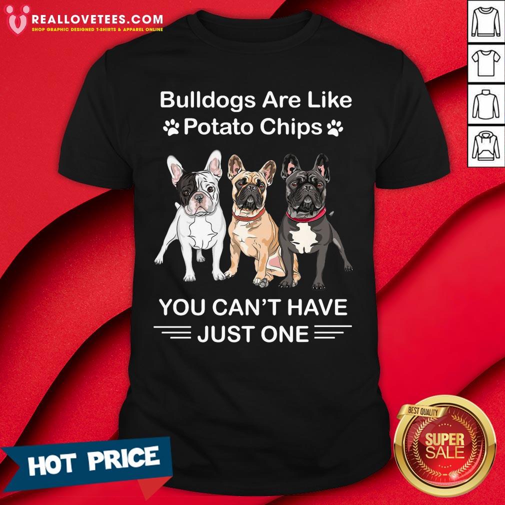 Vip Bulldogs Are Like Potato Chips You Can’t Have Just One Shirt