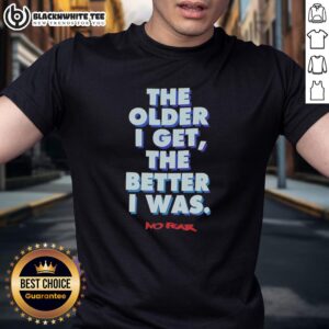 Official The Older I Get The Better I Was No Fear T-Shirt
