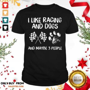 Good I Like Racing And Dogs And Maybe 3 People Shirt