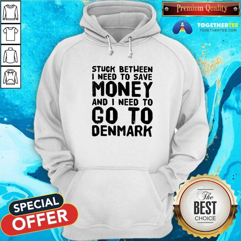 Top Stuck Between I Need To Save Money And I Need To Go To Denmark Shirt - Image 5