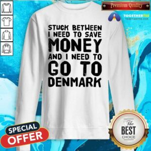 Alternative view of Top Stuck Between I Need To Save Money And I Need To Go To Denmark Shirt