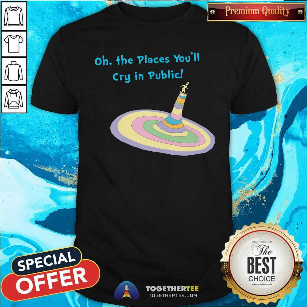 Nice Oh The Places You'll Cry In Public T-Shirt
