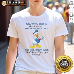 Original Donald Duck Growing Old Is Hard Work The Mind Says Yes But The Body Says What The Hell T-Shirt