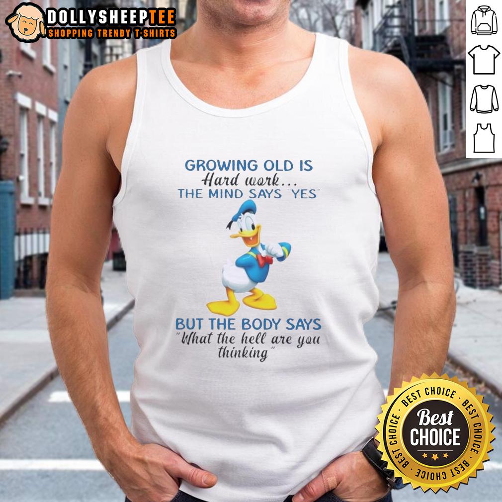 Original Donald Duck Growing Old Is Hard Work The Mind Says Yes But The Body Says What The Hell T-Shirt - Image 4