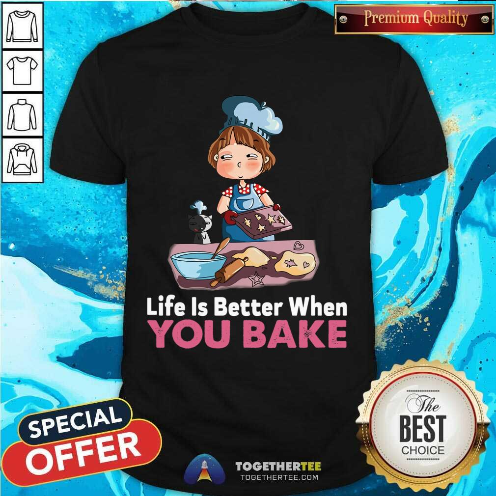 Funny Baking Life Is Better When You Bake Shirt
