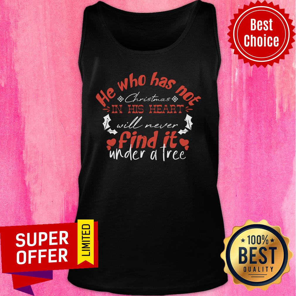 He Who Has Not Christmas In The Heart Will Never Find It Under A Tree Shirt - Image 4
