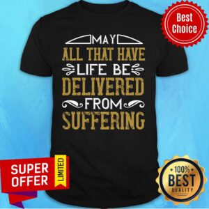 May All That Have Life Be Delivered From Suffering Shirt