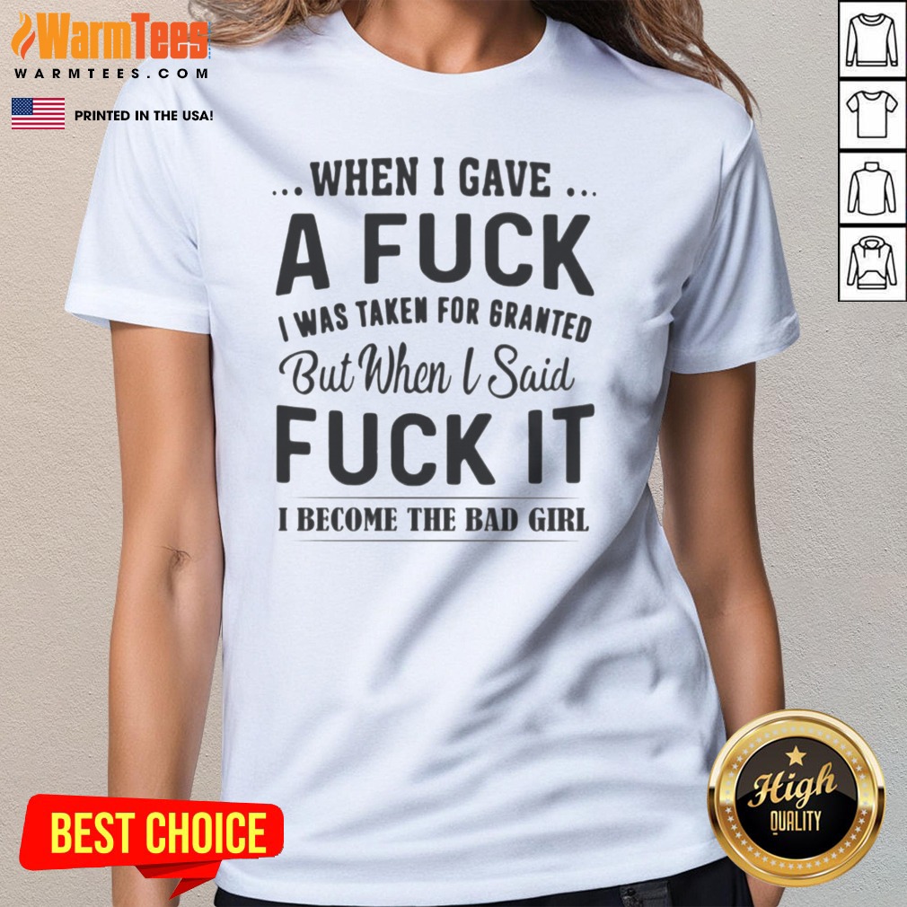Pretty When I Gave A Fck I Was Taken For Granted But When I Said Fck It I Become The Bad Girl Shirt - Image 3
