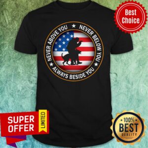 American Flag Never Above You Never Below You Always Beside You Shirt