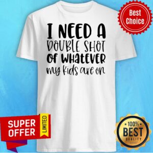 Premium I Need A Double Shot Of Whatever My Kids Are On Shirt