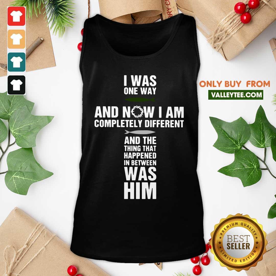 Jesus I Was One Way And Now I Am Completely And The Thing That Happened In Between Was Him Shirt - Image 4