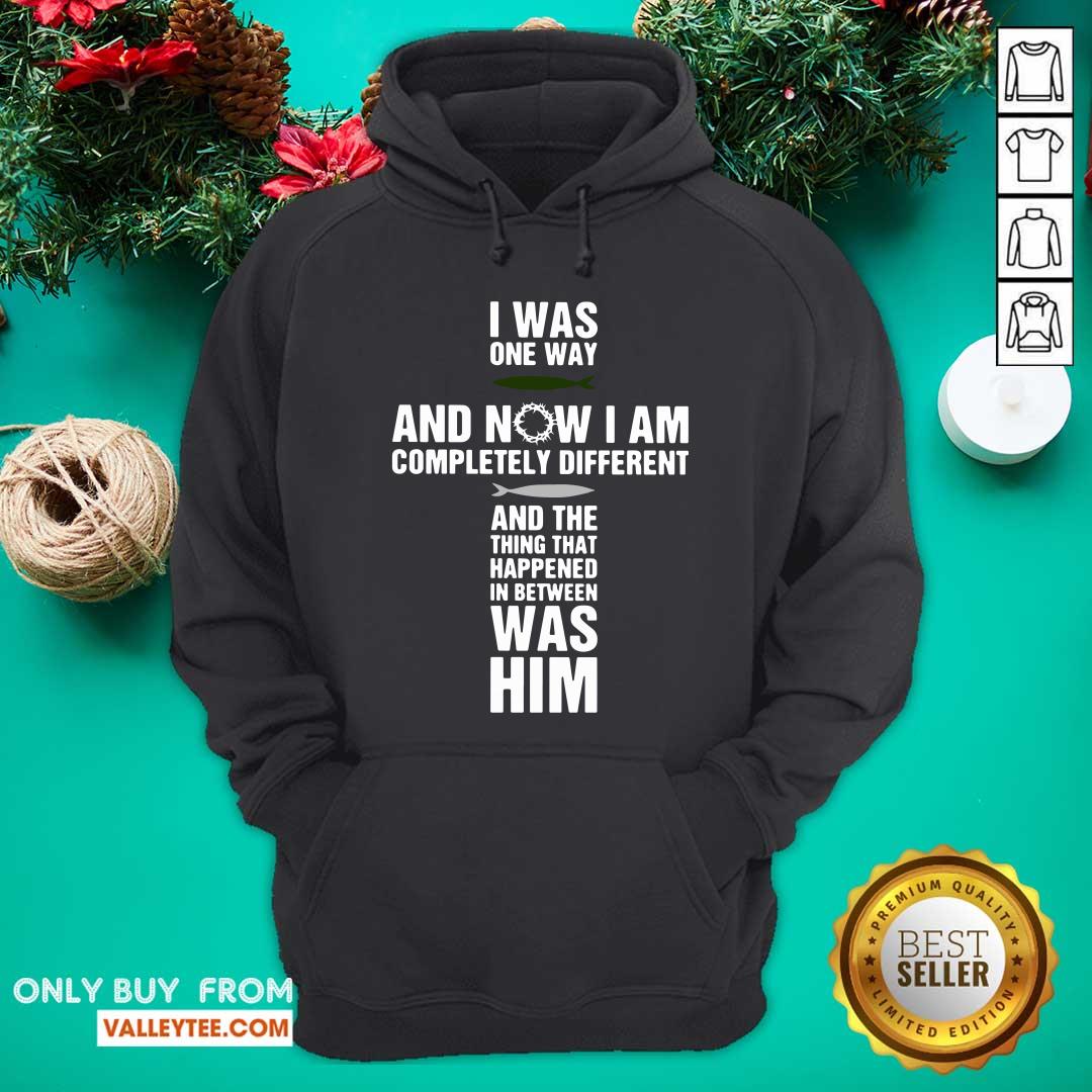 Jesus I Was One Way And Now I Am Completely And The Thing That Happened In Between Was Him Shirt - Image 2