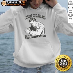 Alternative view of Nice It Seems My Ex-Wife Has Child Custodymogged Me Due To My Neglectmaxxing T-Shirt