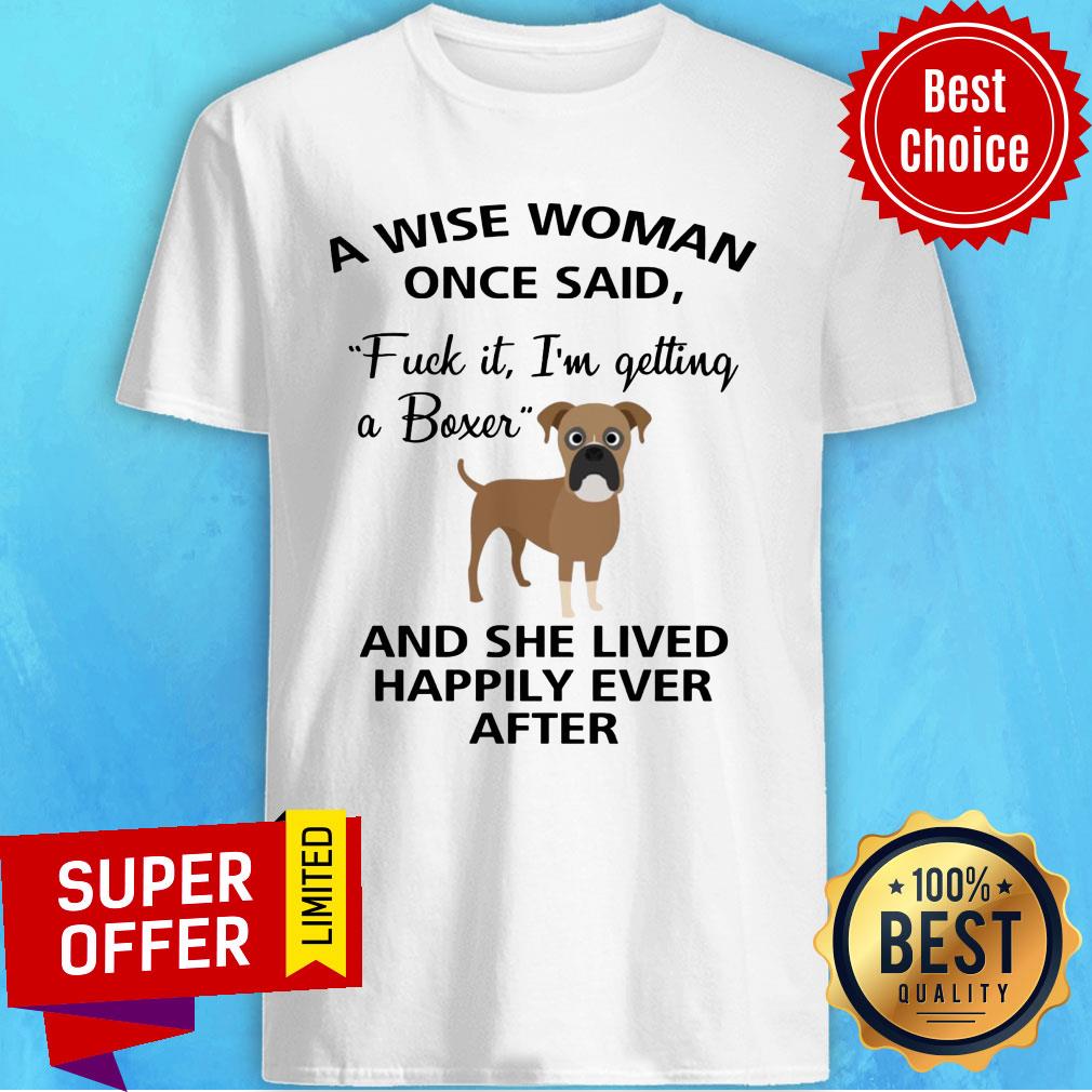 A Wise Woman Once Said Fuck It I'm Getting A Boxer And Lived Happily Ever After Shirt