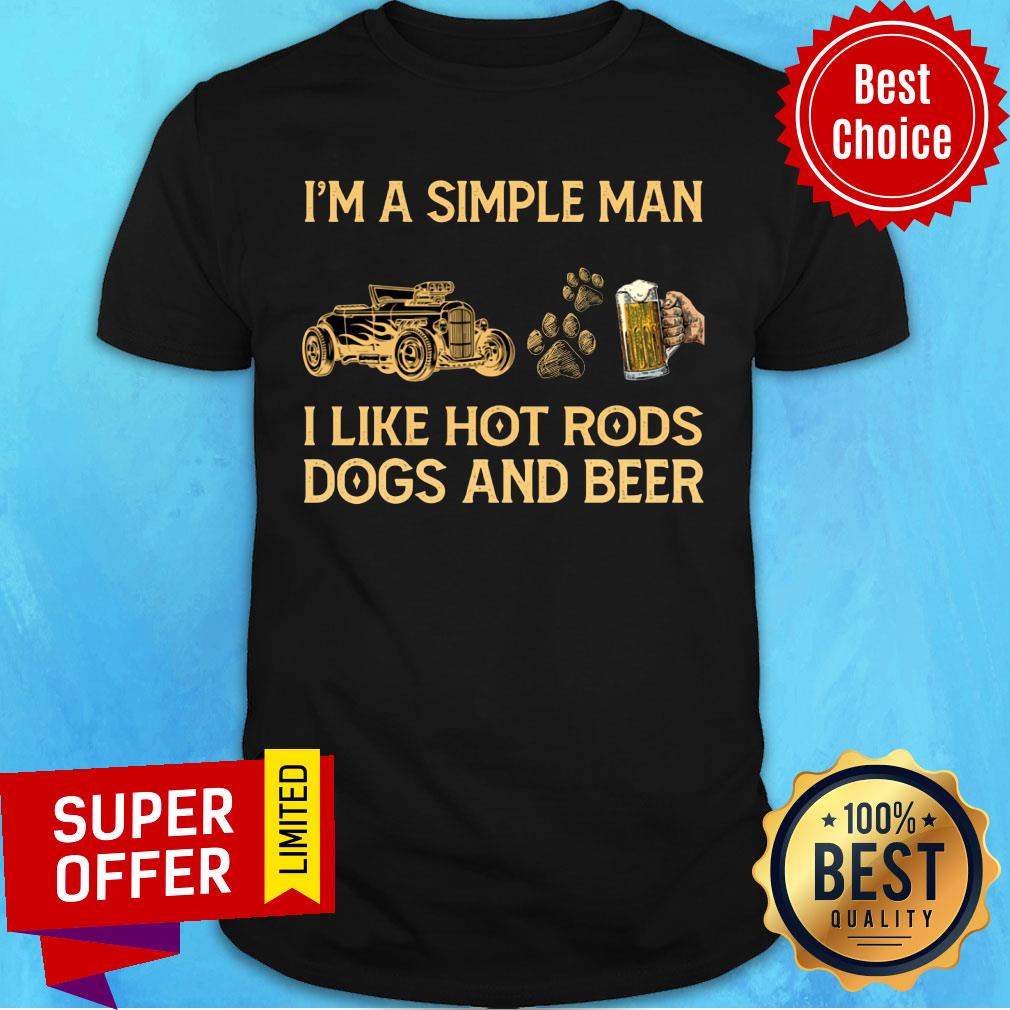 I'm A Simple Man I Like Hot Rods Dogs And Beer Shirt