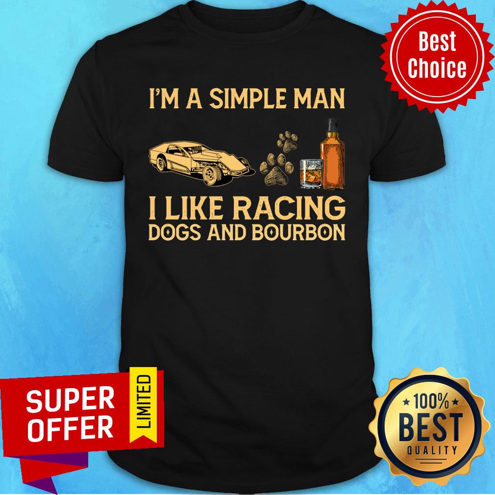 I'm A Simple Man I Like Racing Dogs And Bourbon Shirt