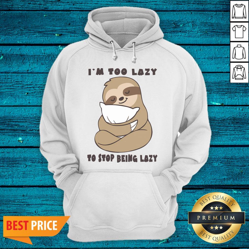 High Quality Sloth Im Too Lazy To Stop Being Lazy Shirt - Image 2