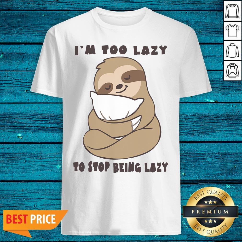 High Quality Sloth Im Too Lazy To Stop Being Lazy Shirt