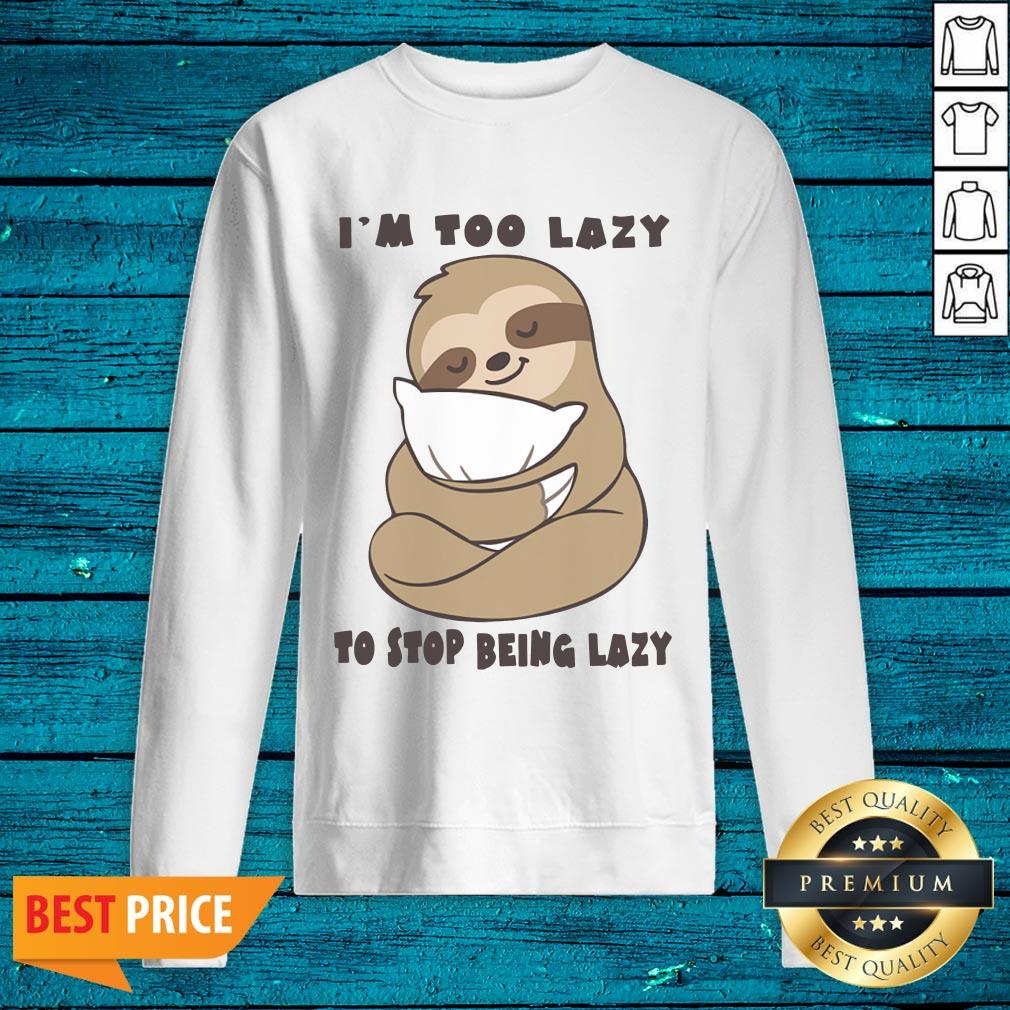 High Quality Sloth Im Too Lazy To Stop Being Lazy Shirt - Image 5
