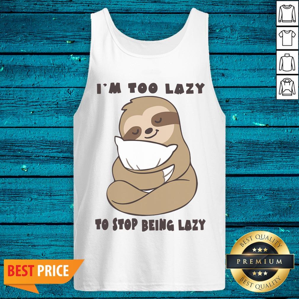 High Quality Sloth Im Too Lazy To Stop Being Lazy Shirt - Image 4