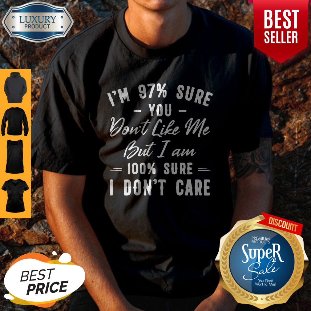 Official I’m 97% Sure You Don’t Like Me But I Am 100% Sure I Don’t Care Shirt