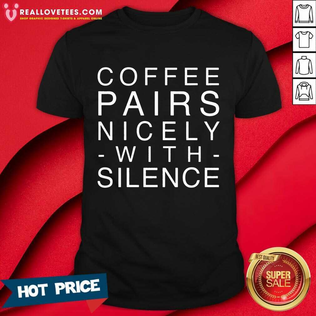 Coffee Pairs Nicely With Silence Shirt