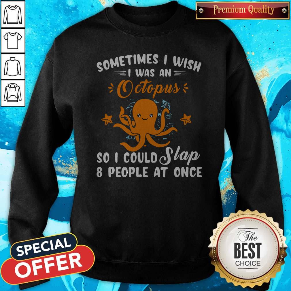 Top Sometimes I Wish I Was An Octopus So I Could Slap 8 People At Once Shirt - Image 5