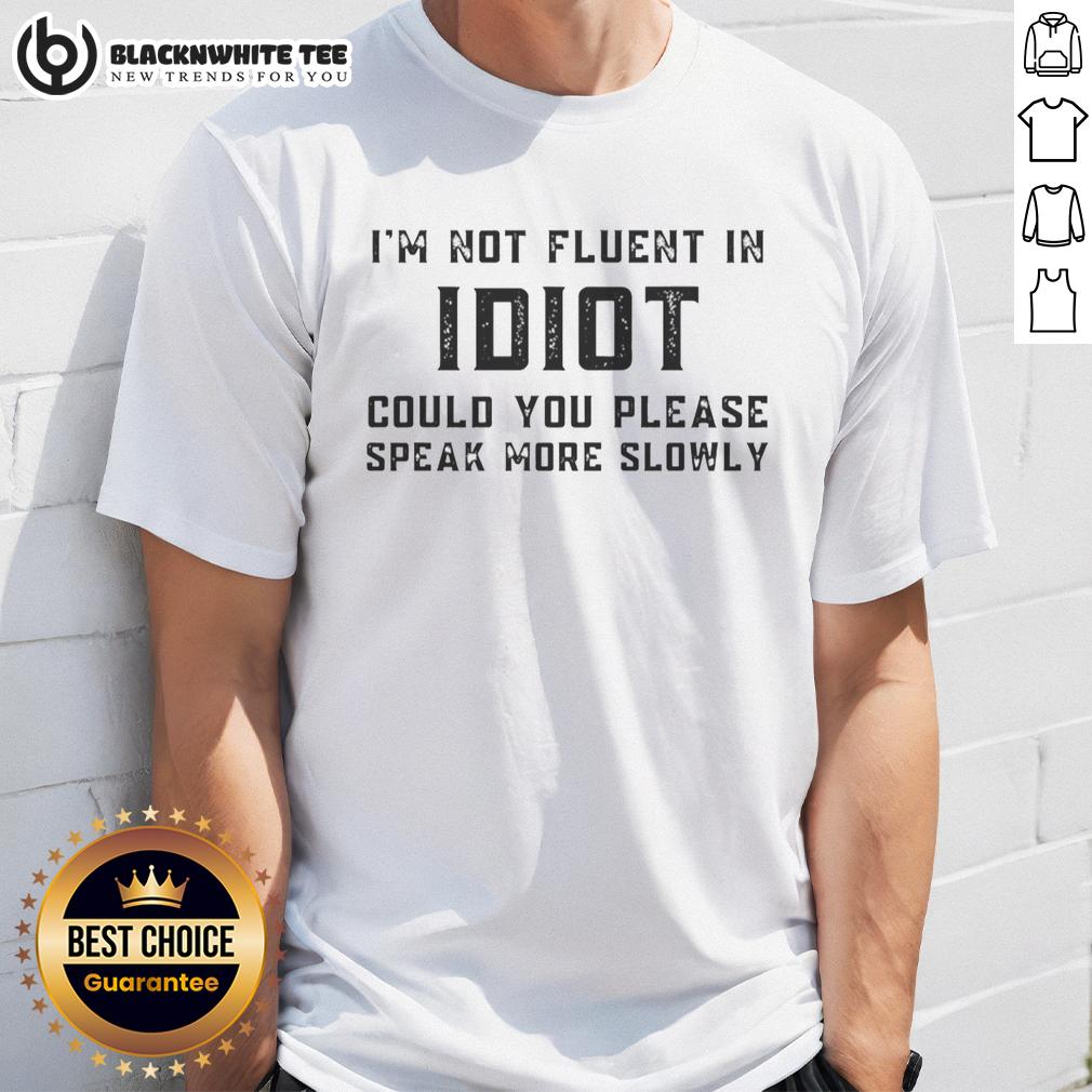 Original I'm Not Fluent In Idiot Could You Please Speak More Slowly T-Shirt