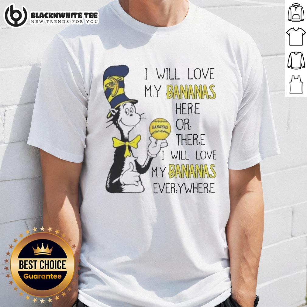 Pretty The Cat In The Hat I Will Love My Bananas Here Or There I Will Love My Bananas Everywhere T-Shirt