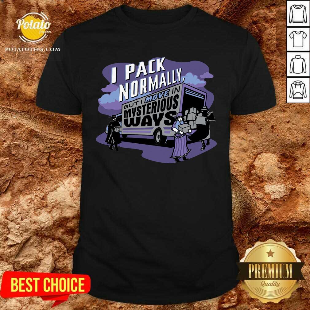 I Pack Normally But I Move In Mysterious Ways Shirt