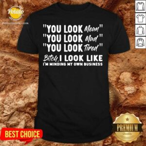 You Look Mean You Look Mad You Look Tired Gift Shirt