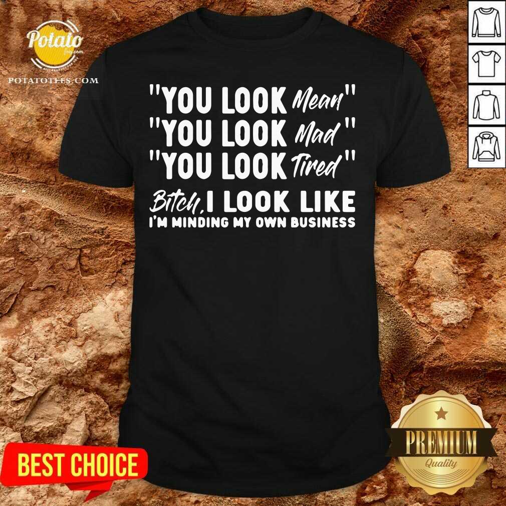You Look Mean You Look Mad You Look Tired Gift Shirt