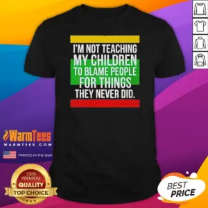 Original I'M Not Teaching My Children To Blame People For Things They Never Did Shirt