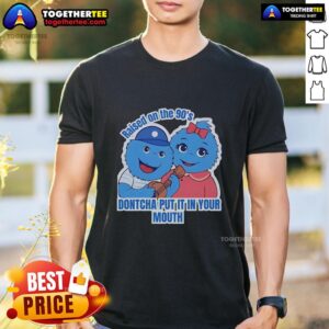 Original Raised On The 90's Dontcha Put It In Your Mouth T-Shirt