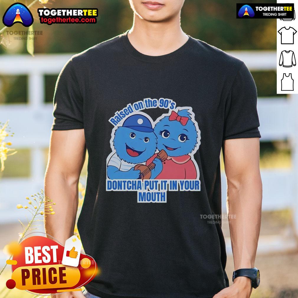 Original Raised On The 90's Dontcha Put It In Your Mouth T-Shirt