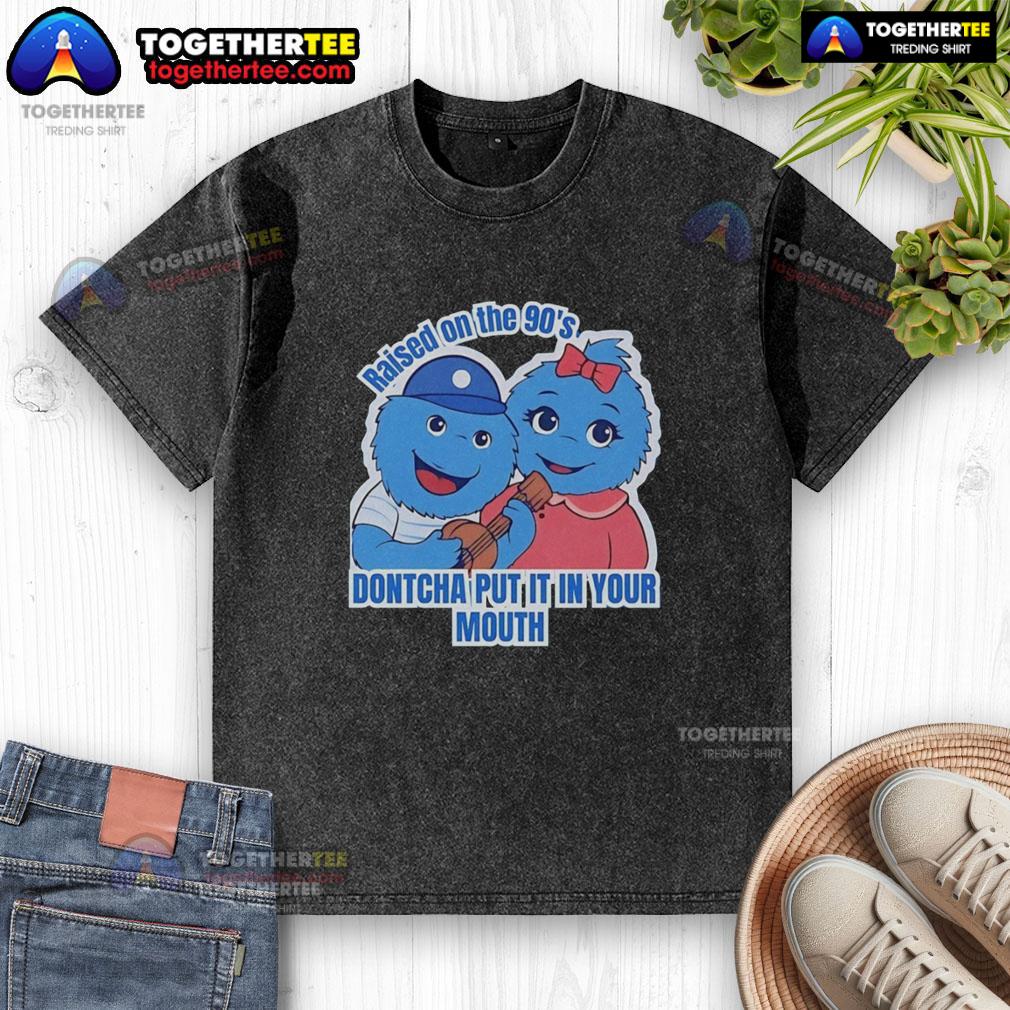 Original Raised On The 90's Dontcha Put It In Your Mouth T-Shirt - Image 6