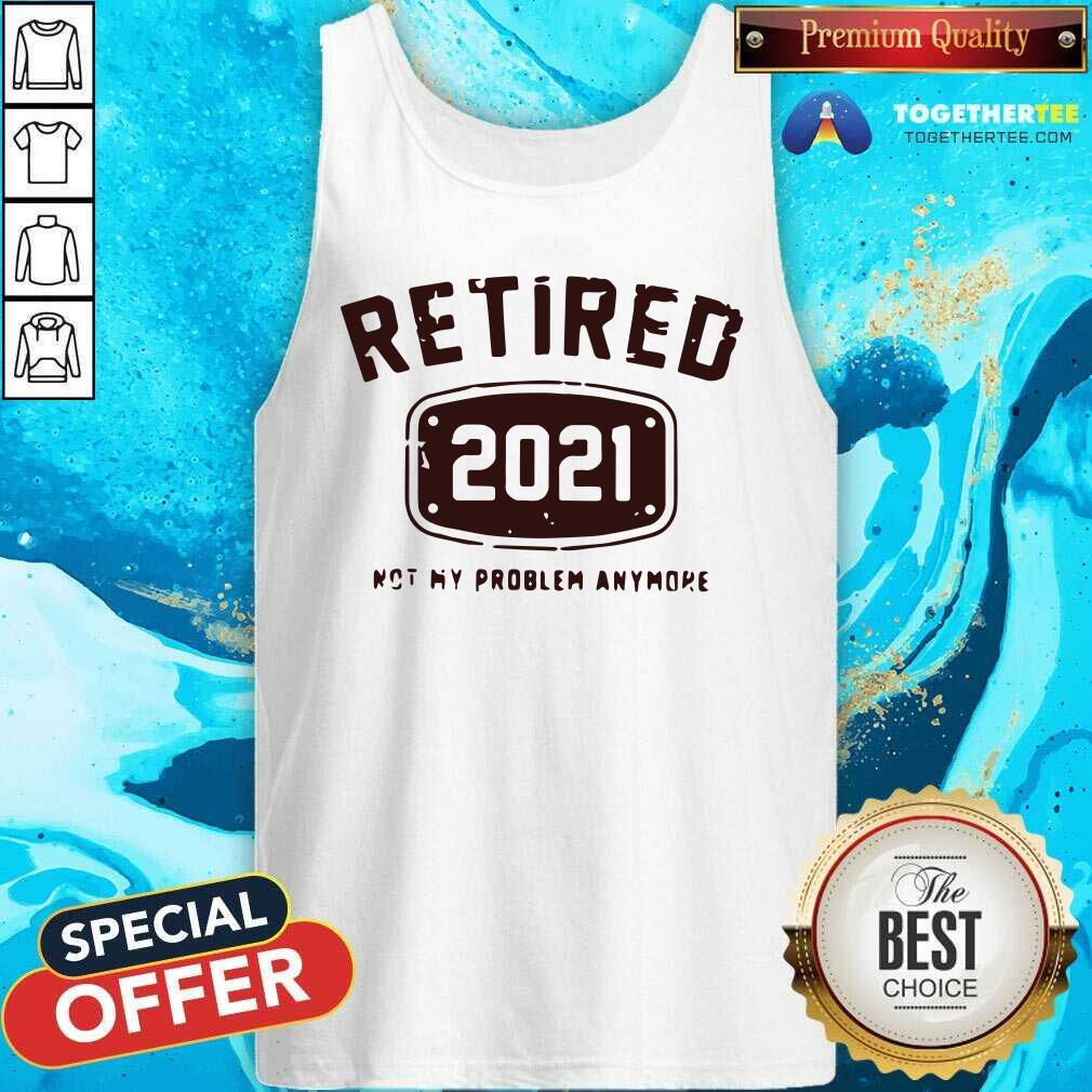 Awesome Retired 2021 Not My Problem Anymore Shirt - Image 3