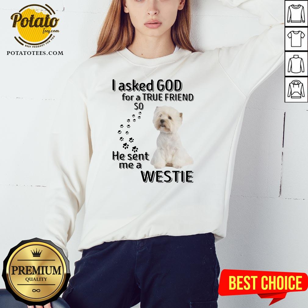 Love I Asked God For A True Friend So He Sent Me A Westie Shirt - Image 4