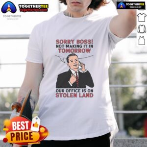Official Sorry Boss Not Making It In Tomorrow Our Office Is On Stolen Land T-Shirt