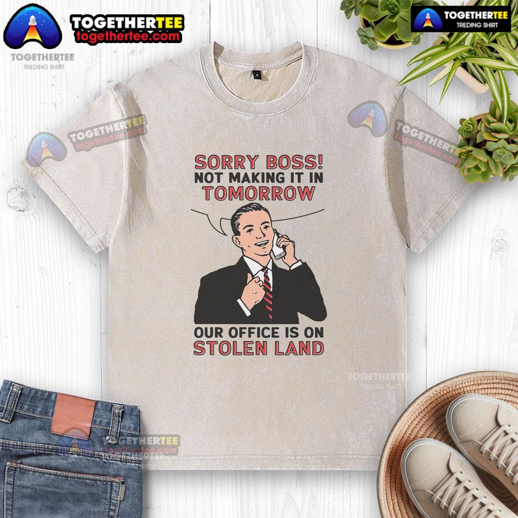 Official Sorry Boss Not Making It In Tomorrow Our Office Is On Stolen Land T-Shirt - Image 6