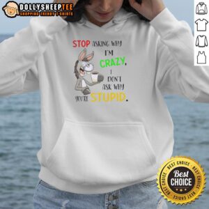 Alternative view of Original Donkey Stop Asking Why I'm Crazy I Don't Ask Why You're Stupid T-Shirt