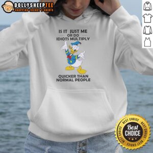 Alternative view of Original Is It Just Me Or Do Idiots Multiply Quicker Than Normal People Donald Duck T-Shirt