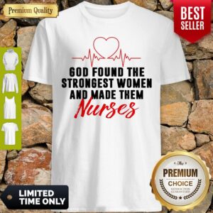 God Found The Strongest Women And Made Them Nurses Shirt