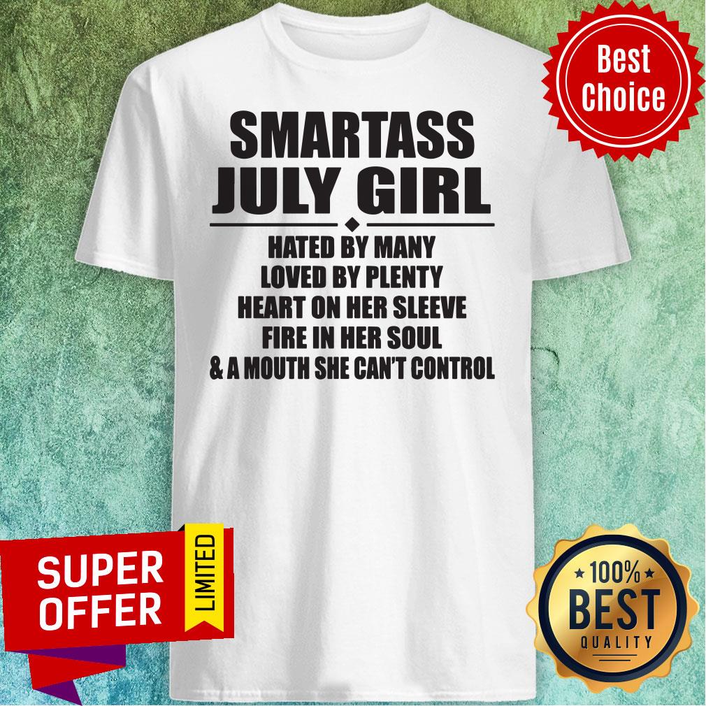 Smartass July Girl Hated By Many Loved By Plenty Heart On Her Sleeve Fire In Her Soul Shirt
