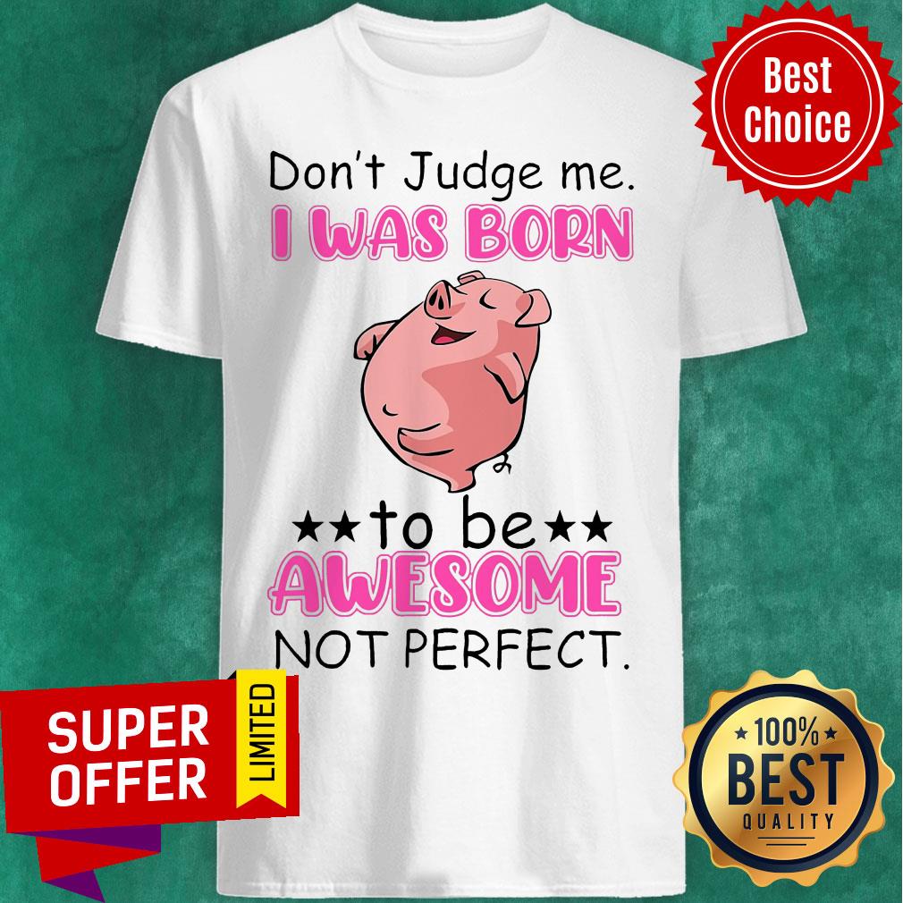 Don't Judge Me I Was Born To Be Awesome Not Perfect Pig Shirt